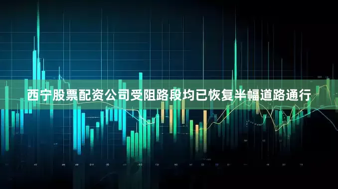 西宁股票配资公司受阻路段均已恢复半幅道路通行