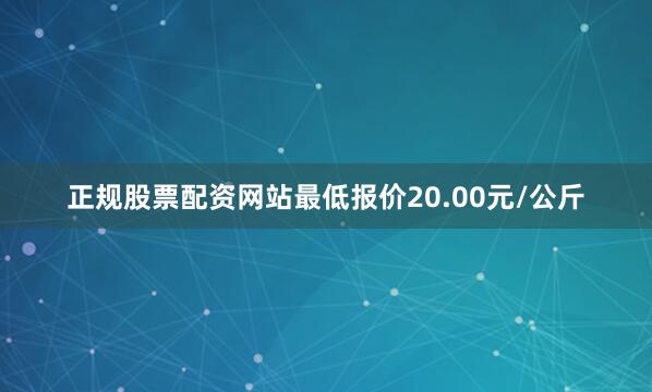 正规股票配资网站最低报价20.00元/公斤