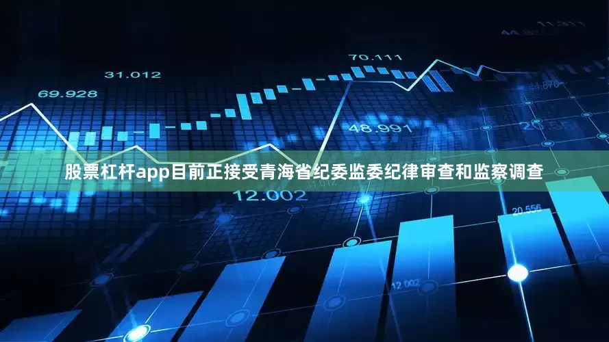 股票杠杆app目前正接受青海省纪委监委纪律审查和监察调查