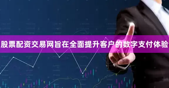 股票配资交易网旨在全面提升客户的数字支付体验