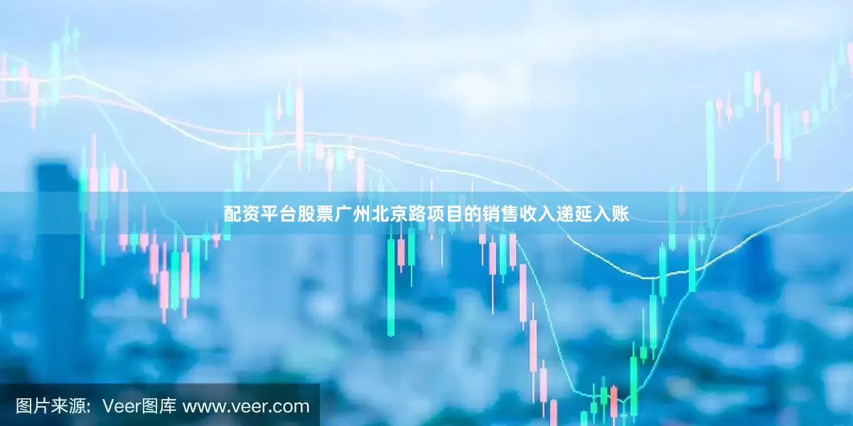 配资平台股票广州北京路项目的销售收入递延入账