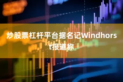 炒股票杠杆平台据名记Windhorst报道称