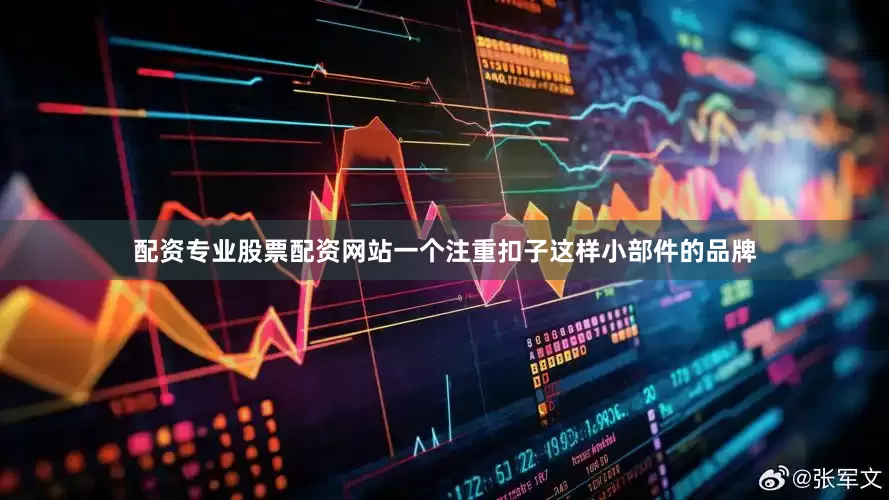 配资专业股票配资网站一个注重扣子这样小部件的品牌