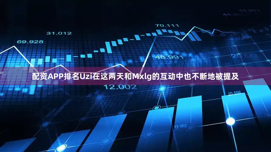 配资APP排名Uzi在这两天和Mxlg的互动中也不断地被提及