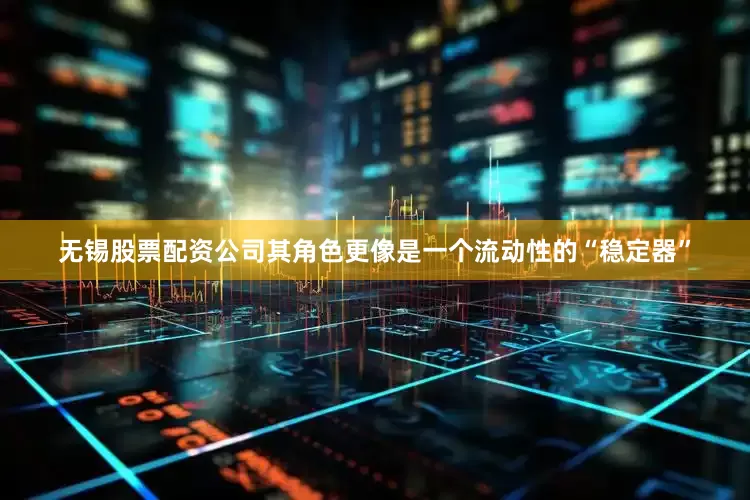 无锡股票配资公司其角色更像是一个流动性的“稳定器”
