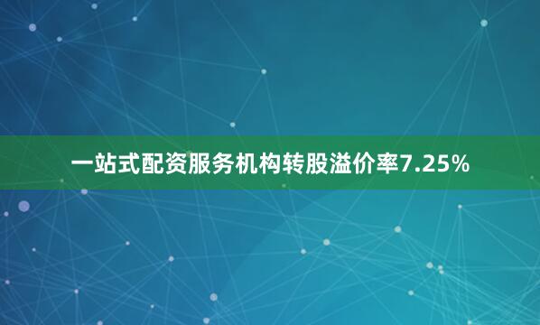 一站式配资服务机构转股溢价率7.25%