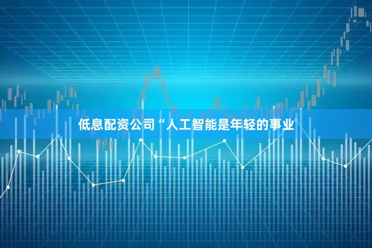 低息配资公司　　“人工智能是年轻的事业